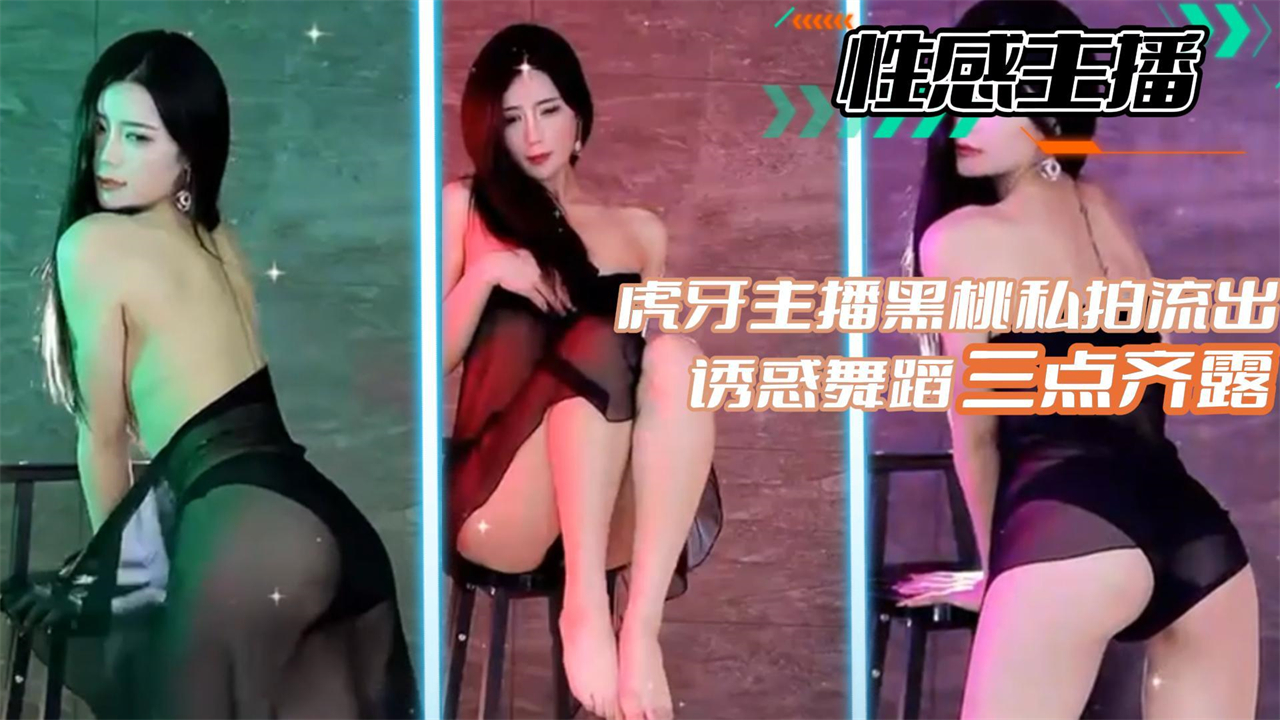 黑桃私拍骚浪流出！虎牙主播三点齐露淫舞爆操
