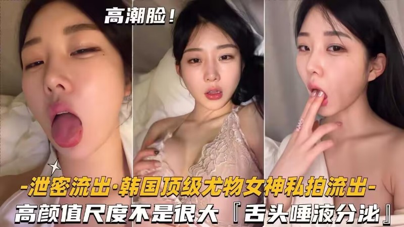 [独家] 韩国尤物女神私拍泄密 湿舌舔弄骚穴高清流出